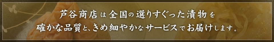 芦谷商店は漬物をはじめとした日本全国の選りすぐり食材を確かな品質と、きめ細やかなサービスでお届けします。